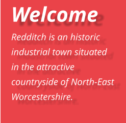 Welcome  Redditch is an historic industrial town situated in the attractive countryside of North-East Worcestershire.