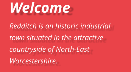 Welcome  Redditch is an historic industrial town situated in the attractive countryside of North-East Worcestershire.